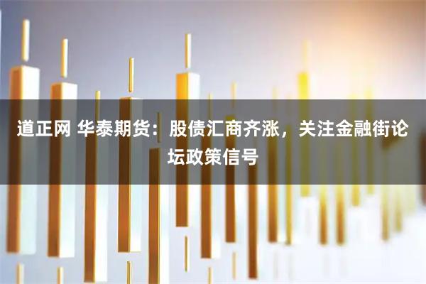 道正网 华泰期货:股债汇商齐涨,关注金融街论坛政策信号