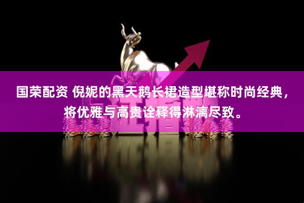 国荣配资 倪妮的黑天鹅长裙造型堪称时尚经典,将优雅与高贵诠释得淋漓尽致。
