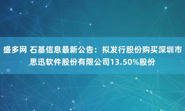 盛多网 石基信息最新公告：拟发行股份购买深圳市思迅软件股份有限公司13.50%股份