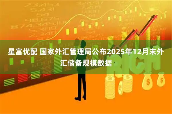 星富优配 国家外汇管理局公布2025年12月末外汇储备规模数据