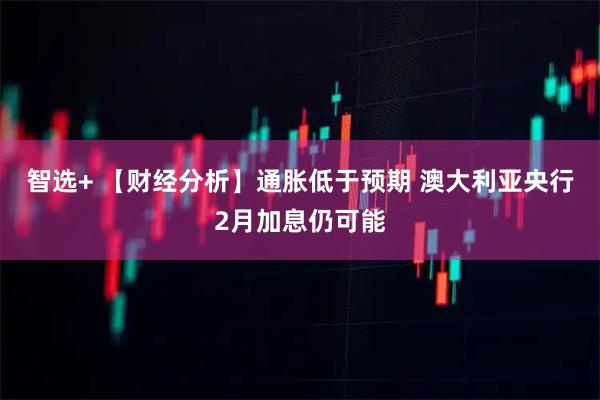 智选+ 【财经分析】通胀低于预期 澳大利亚央行2月加息仍可能