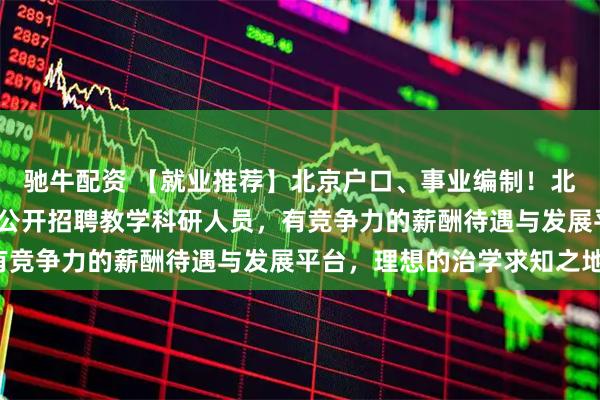 驰牛配资 【就业推荐】北京户口、事业编制！北京外国语大学2026年公开招聘教学科研人员，有竞争力的薪酬待遇与发展平台，理想的治学求知之地！