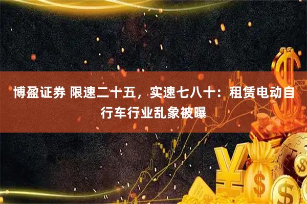 博盈证券 限速二十五，实速七八十：租赁电动自行车行业乱象被曝